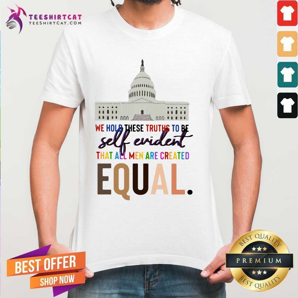 Lovely We Hold These Truths To Be Self Evident Created Equal Shirt