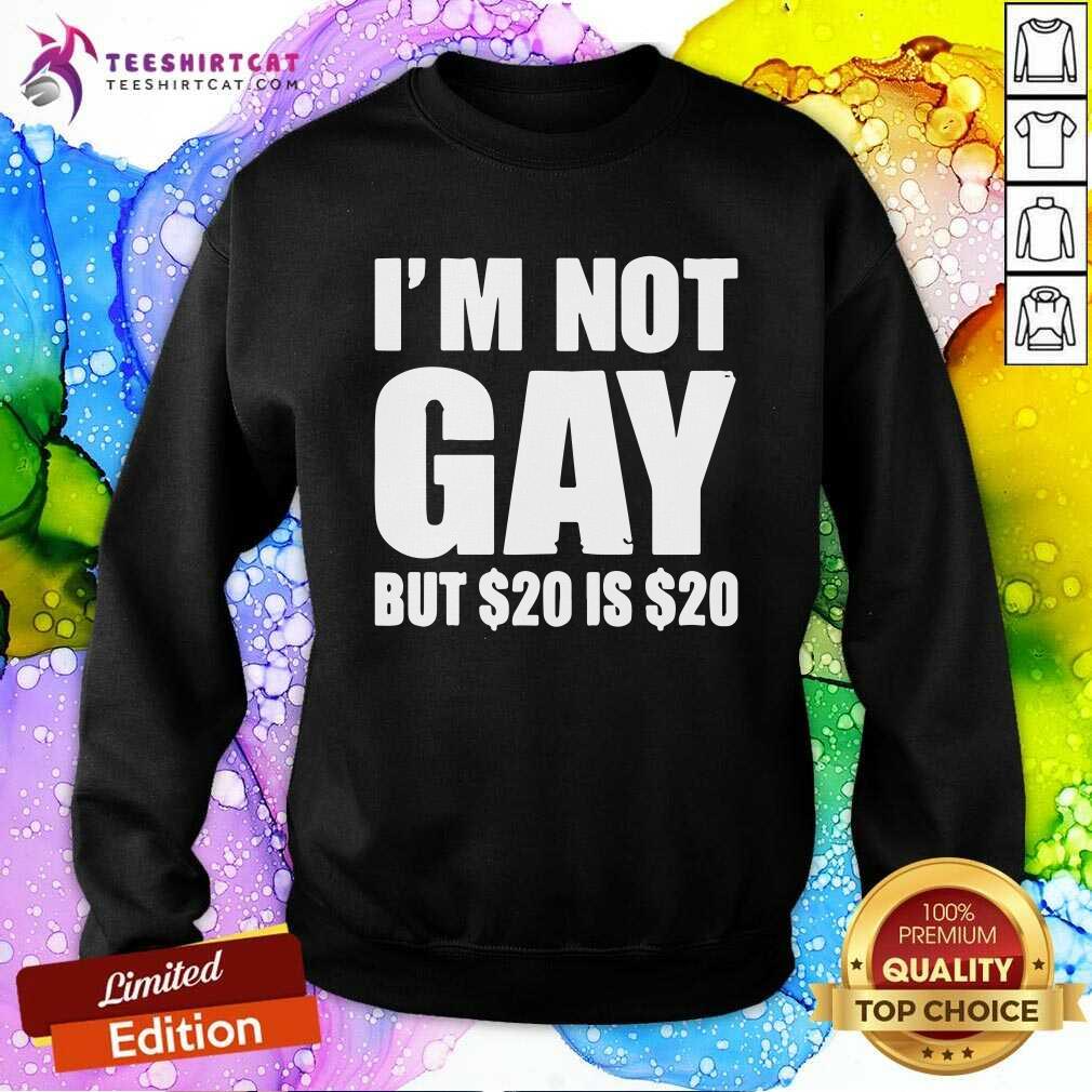 I Am Not Gay But $20 Is $20 Sweatshirt I Am Not Gay But $20 Is $20 Sweatshirt - Design By Teeshirtcat.com