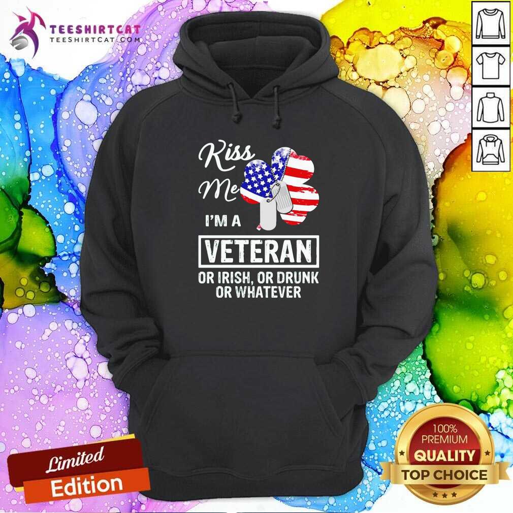 Kiss Me I Am A Veteran Or Irish Or Drunk Or Whatever Hoodie Kiss Me I Am A Veteran Or Irish Or Drunk Or Whatever Hoodie - Design By Teeshirtcat.com