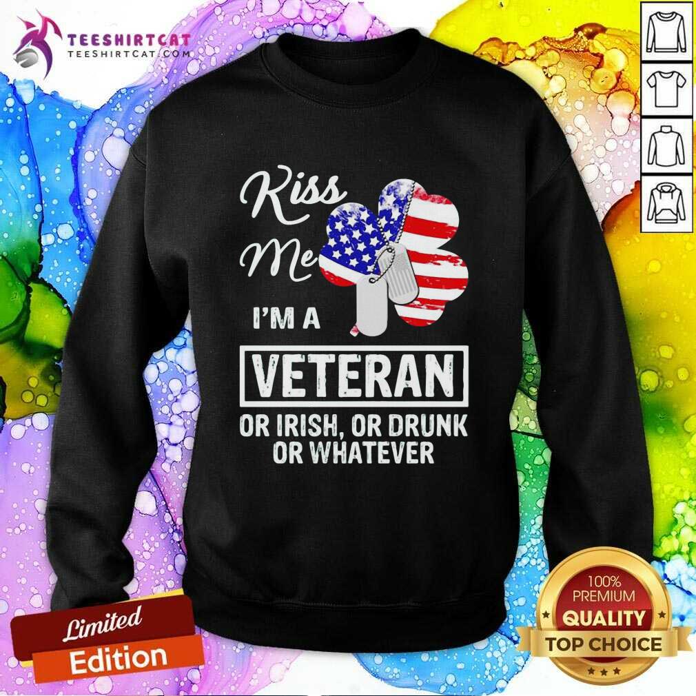 Kiss Me I Am A Veteran Or Irish Or Drunk Or Whatever Sweatshirt Kiss Me I Am A Veteran Or Irish Or Drunk Or Whatever Sweatshirt - Design By Teeshirtcat.com