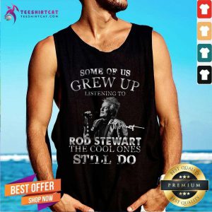 Top Some Of Us Grew Up Listening To Rod Stewart The Cool Ones Still Do Tank Top