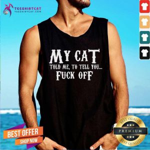 Awesome My Cat Told Me To Tell You Fuck Off Tank Top