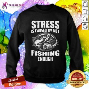 Awesome Stress Is Caused By Not Fishing Enough Sweatshirt