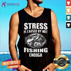 Awesome Stress Is Caused By Not Fishing Enough Tank Top