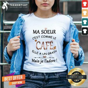 Cool Ma Soeur Cest Comme Le Cafe Elle A Un Grain Mais Je Ladore V-neck