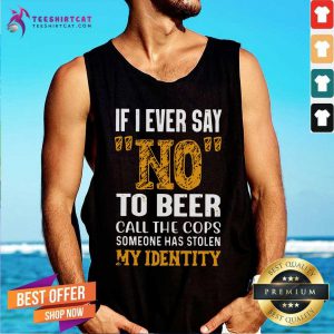 Good If I Ever Say No To Beer Call The Cops Someone Tank Top