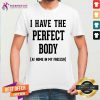 Premium I Have The Perfect Body At Home In My Freezer Shirt