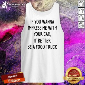 Premium Wanna Impress Me With Your Car It Better Be A Food Truck Tank Top