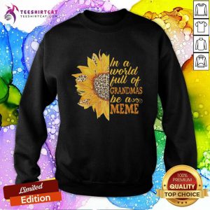 Pretty Sunflower Full Of Grandmas Be A Meme Sweatshirt