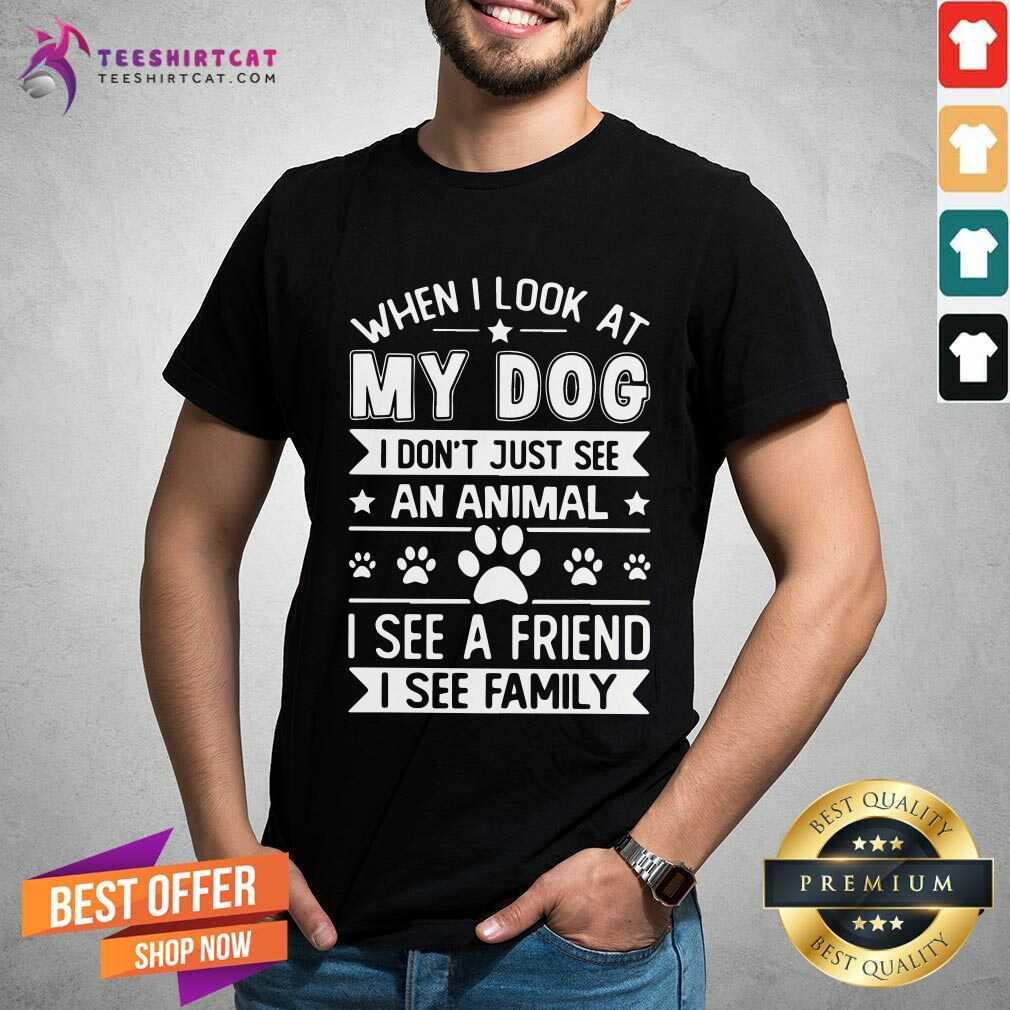 Top When I Look At My Dog I See A Friend A Family Shirt