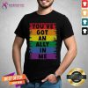 Colorful You Have Got An Ally In Me Rainbow Pride Flag Shirt