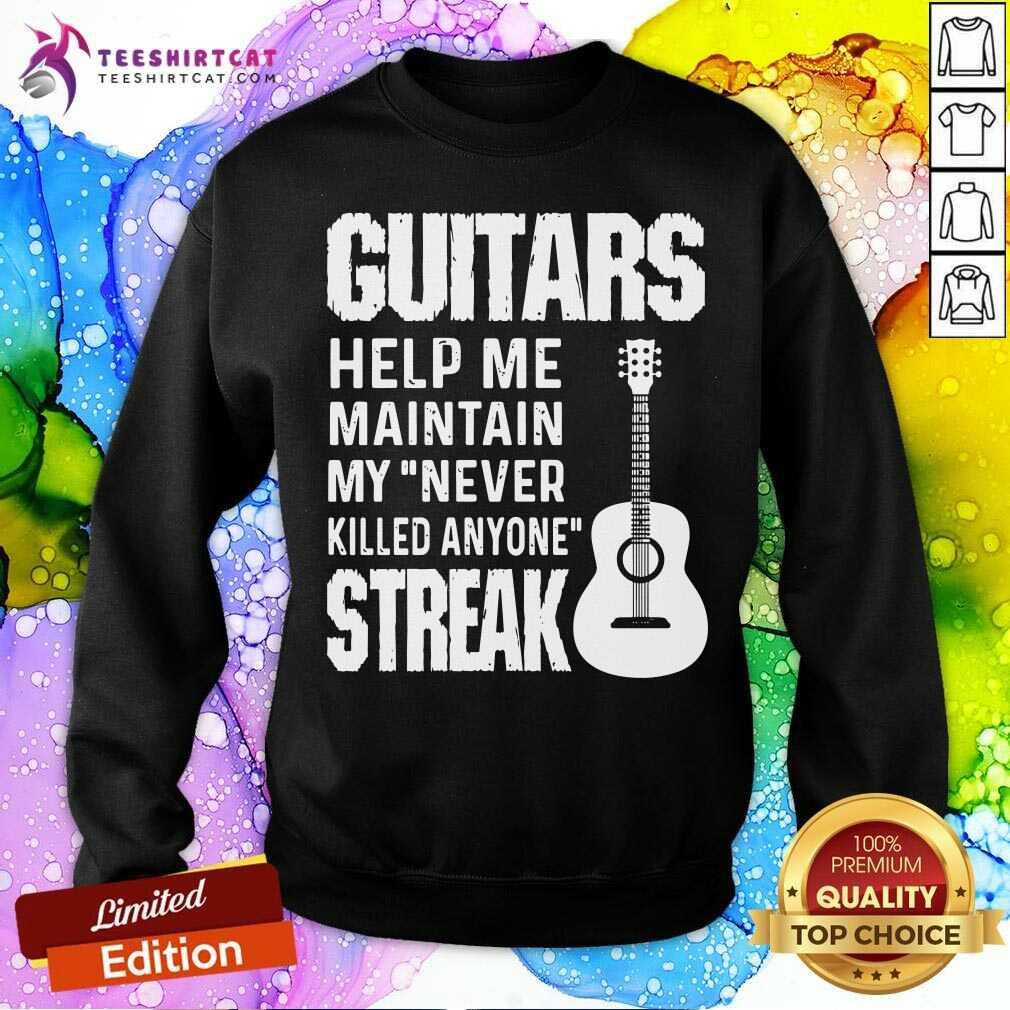 Guitars Help Me Maintain My Never Killed Anyone Streak Sweatshirt Guitars Help Me Maintain My Never Killed Anyone Streak Sweatshirt