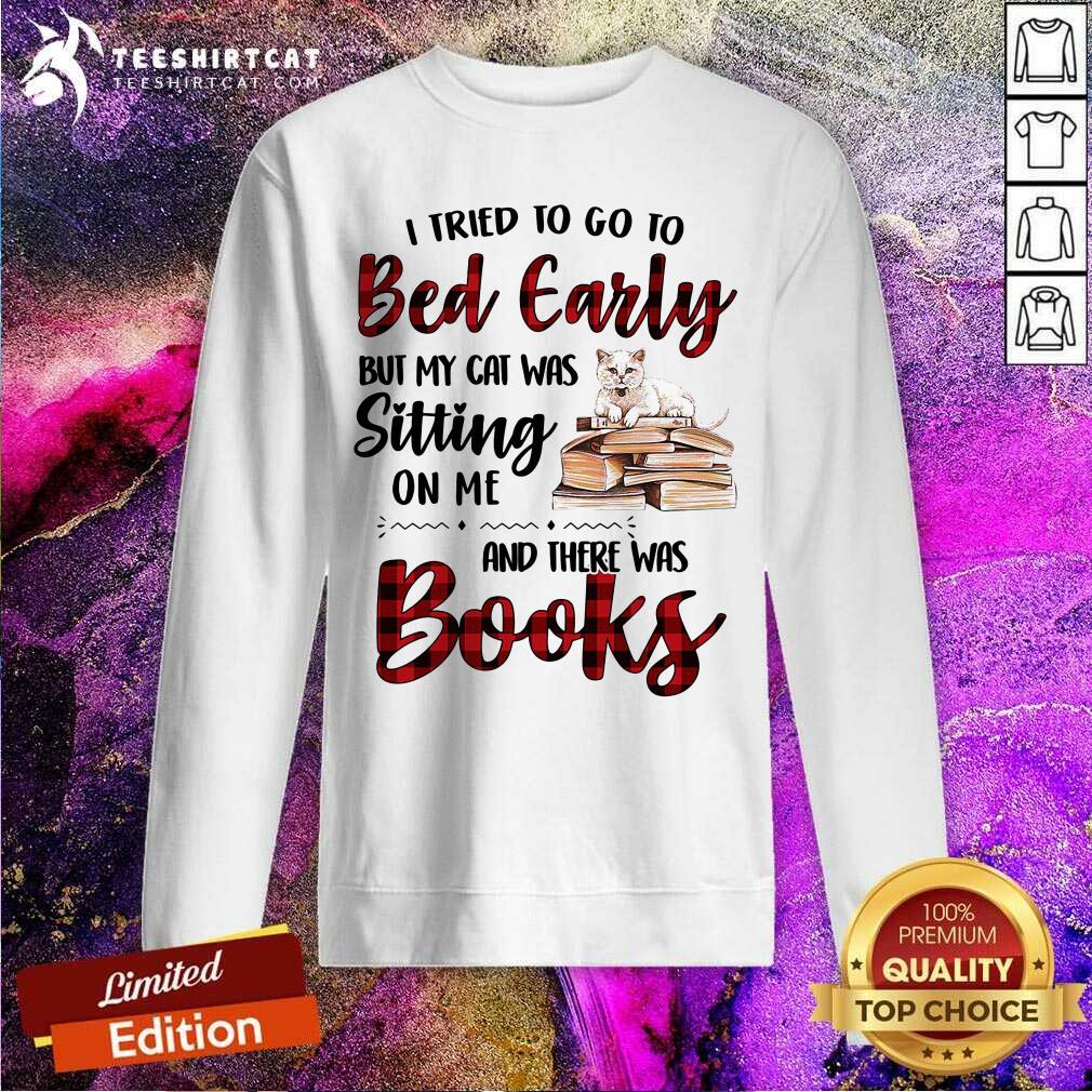 I Tried To Go To Bed Early And There Was Books Cat Sweatshirt I Tried To Go To Bed Early And There Was Books Cat Sweatshirt
