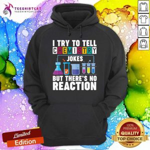 I Try To Tell Chemistry Jokes But There Is No Reaction Hoodie