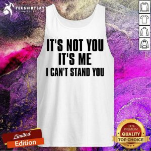 It Is Not You It Is Me I Cant Stand You Tank Top