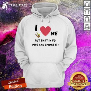 Lovely I Love Me Put That In Yo Pipe And Smoke It Hoodie