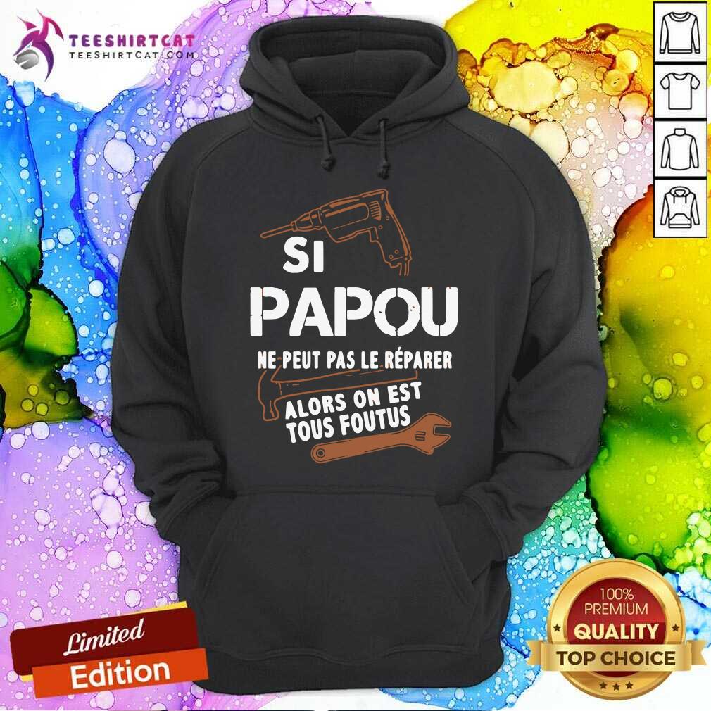 Papou Ne Peut Pas Le Reparer Alors On Est Tous Foutus Hoodie Papou Ne Peut Pas Le Reparer Alors On Est Tous Foutus Hoodie