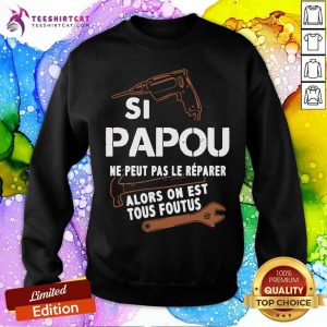 Papou Ne Peut Pas Le Reparer Alors On Est Tous Foutus Sweatshirt