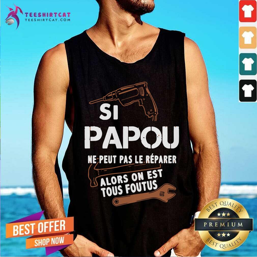 Papou Ne Peut Pas Le Reparer Alors On Est Tous Foutus Tank Top Papou Ne Peut Pas Le Reparer Alors On Est Tous Foutus Tank Top