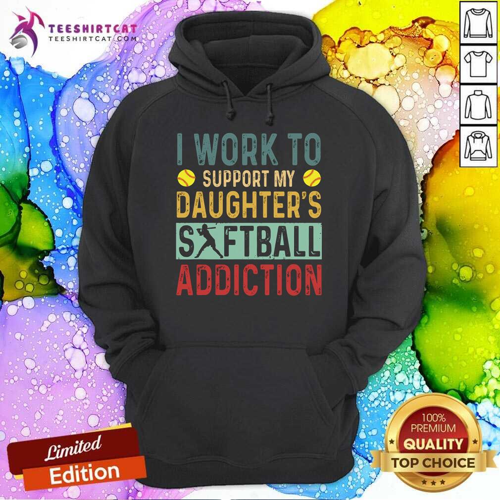 Work To Support My Daughters Softball Addiction Vintage Hoodie Work To Support My Daughters Softball Addiction Vintage Hoodie