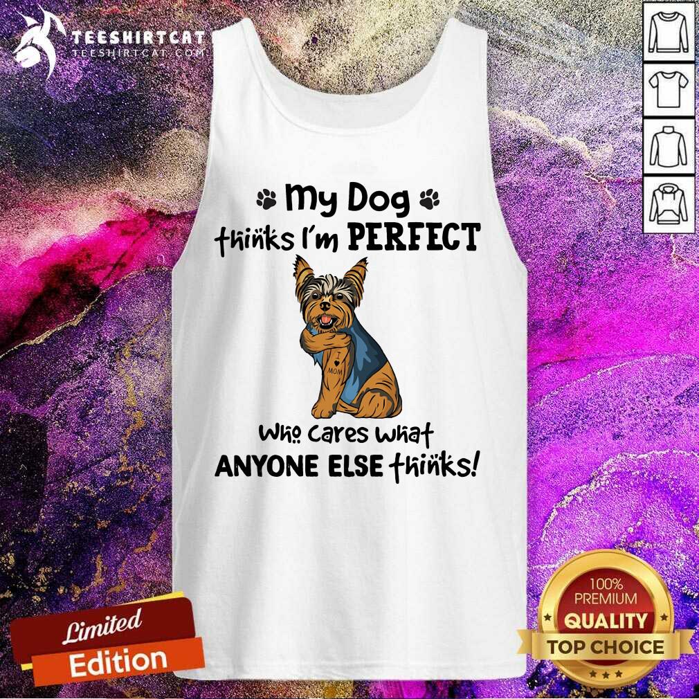 Yorkie My Dog Thinks I Am Perfect Tank Top Yorkie My Dog Thinks I Am Perfect Tank Top