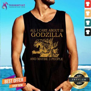 All I Care About Is Godzilla And Maybe 3 People Tank Top