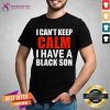 I Can Not Keep Calm I Have A Black Son Shirt