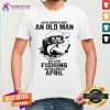 Never Underestimate An Old April Man Who Love Fishing Shirt