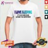 I Love Sleeping It's Like Being Dead Without The Commitment Shirt