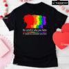 Be Careful Who You Hate It Could Be Someone You Love T-Shirt