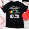I May Be Straight But I Don't Hate LGBT T-Shirt