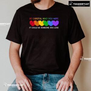 Be Careful Who You Hate It Could Be Someone You Love Heart T-Shirt