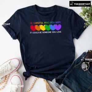Be Careful Who You Hate It Could Be Someone You Love Heart T-Shirt
