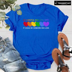 Be Careful Who You Hate It Could Be Someone You Love Heart T-Shirt