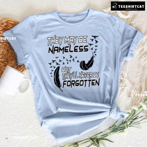 They May Be Nameless But They'll Never Be Forgotten T-Shirt