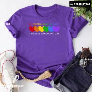 Be Careful Who You Hate It Could Be Someone You Love Heart T-Shirt