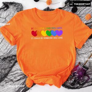 Be Careful Who You Hate It Could Be Someone You Love Heart T-Shirt