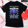 Walk Away This Roofer Has Anger Issues And A Serious Dislike For Stupid People T-Shirt
