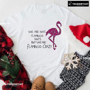 We Are Not Flamingo Nuts But We Are Flamingo Crazy T-Shirt