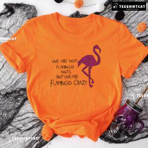 We Are Not Flamingo Nuts But We Are Flamingo Crazy T-Shirt