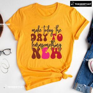 Make Today The Day To Learn Something New Back To School T-Shirt