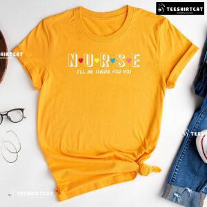 Nurse I'll Be There For You T-Shirt