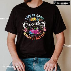 Life Is Good Crocheting Makes It Better T-Shirt