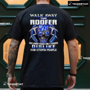 Walk Away This Roofer Has Anger Issues And A Serious Dislike For Stupid People T-Shirt