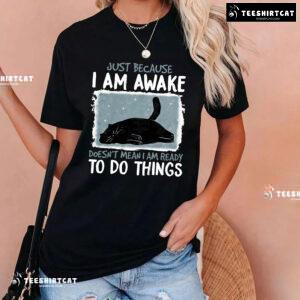 Just Because I Am Awake Doesn’t Mean I Am Ready To Do Things Black Cat T-Shirt