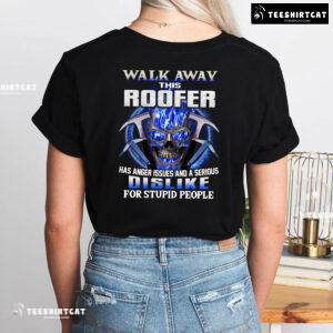 Walk Away This Roofer Has Anger Issues And A Serious Dislike For Stupid People T-Shirt