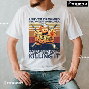 I Never Dreamed That One Day I'd Become A Grumpy Old Navy Veteran But Here I Am Killing It T-Shirt