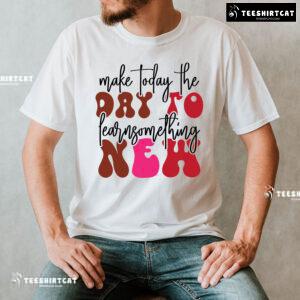 Make Today The Day To Learn Something New Back To School T-Shirt