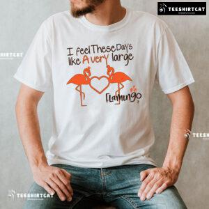 I Feel These Days Like A Very Large Flamingo T-Shirt
