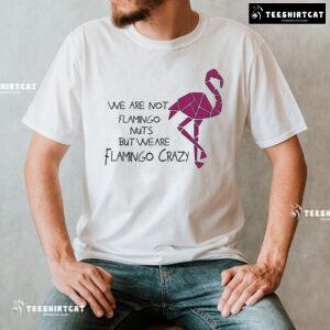 We Are Not Flamingo Nuts But We Are Flamingo Crazy T-Shirt